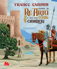 Libro Storie di re Artù e dei suoi cavalieri. Ediz. a colori Franco Cardini