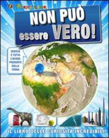 Non può essere vero! Il libro delle curiosità incredibili.pdf