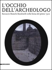 L occhio dellarcheologo. Ranuccio Bianchi Bandinelli nella Siena del primo 900. Catalogo della mostra.pdf