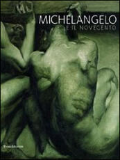 Libro Michelangelo e il Novecento. Catalogo della mostra (Firenze, 18 giugno-20 ottobre 2014; Modena 20 giugno-14 settembre 2014)