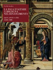 Libro La pala d'altare a Bologna nel Rinascimento. Opere, artisti e città 1450-1500 Cecilia Cavalca
