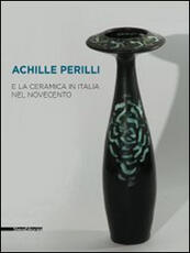 Libro Achille Perilli e la ceramica in Italia nel Novecento. Catalogo della mostra (Castellamonte, 29 agosto-21 settembre 2014)