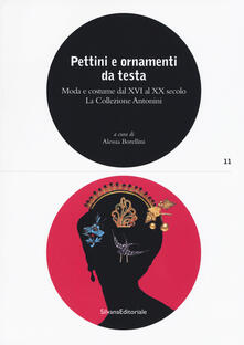 Pettini e ornamenti da testa. Moda e costume dal XVI al XX secolo. La Collezione Antonini. Ediz. illustrata.pdf