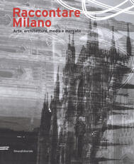 Libro Raccontare Milano. Arte, architettura, media e mercato. Ediz. a colori