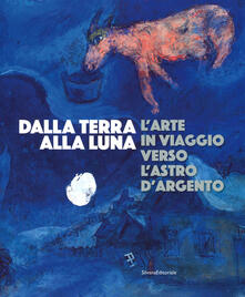 Dalla Terra alla Luna. Larte in viaggio verso lastro dargento. Catalogo della mostra (Torino, 19 luglio-11 novembre 2019). Ediz. a colori.pdf