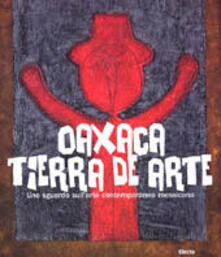 Oaxaca. Tierra de arte. Uno sguardo sullarte contemporanea messicana.pdf