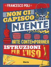 Libro Non ci capisco niente. Arte contemporanea istruzioni per l'uso Francesco Poli