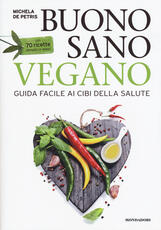 Libro Buono, sano, vegano. Guida facile ai cibi della salute. Con 70 ricette semplici e veloci Michela De Petris