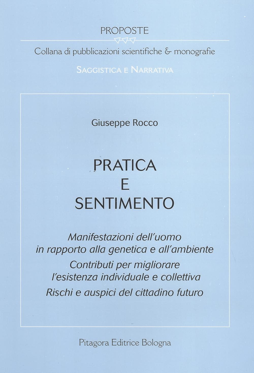 Pratica e sentimento. Manifestazioni dell'uomo in rapporto alla genetica e all'ambiente. Contributi per migliorare l'esistenza individuale e collettiva...