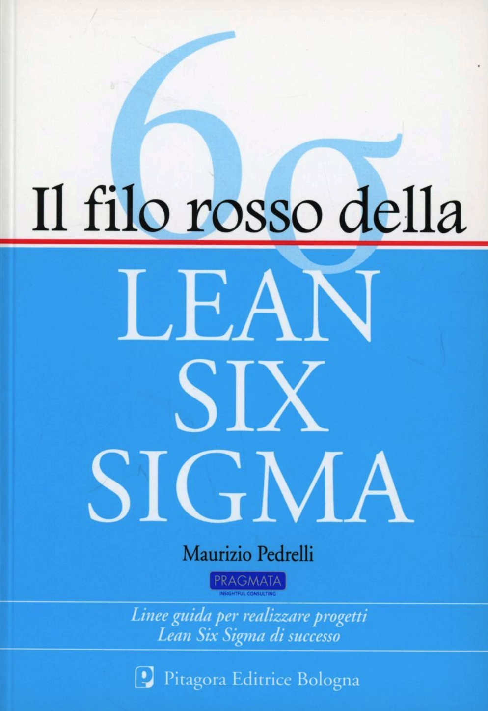 Il filo rosso della Lean Six Sigma. Linee guida per realizzare progetti Lean Six Sigma di successo