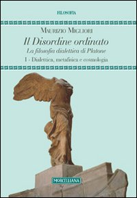 Image of Il disordine ordinato. La filosofia dialettica di Platone. Vol. 1: Dialettica, metafisica e cosmologia.