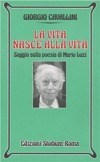 La vita nasce alla vita. Saggio sulla poesia di Mario Luzi