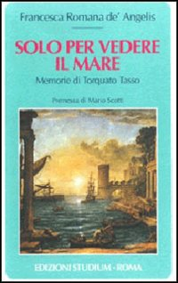 Solo per vedere il mare. Memorie di Torquato Tasso Scarica PDF EPUB
