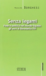 Senza legami. Fede e politica nel mondo liquido. Gli anni di Benedetto XVI