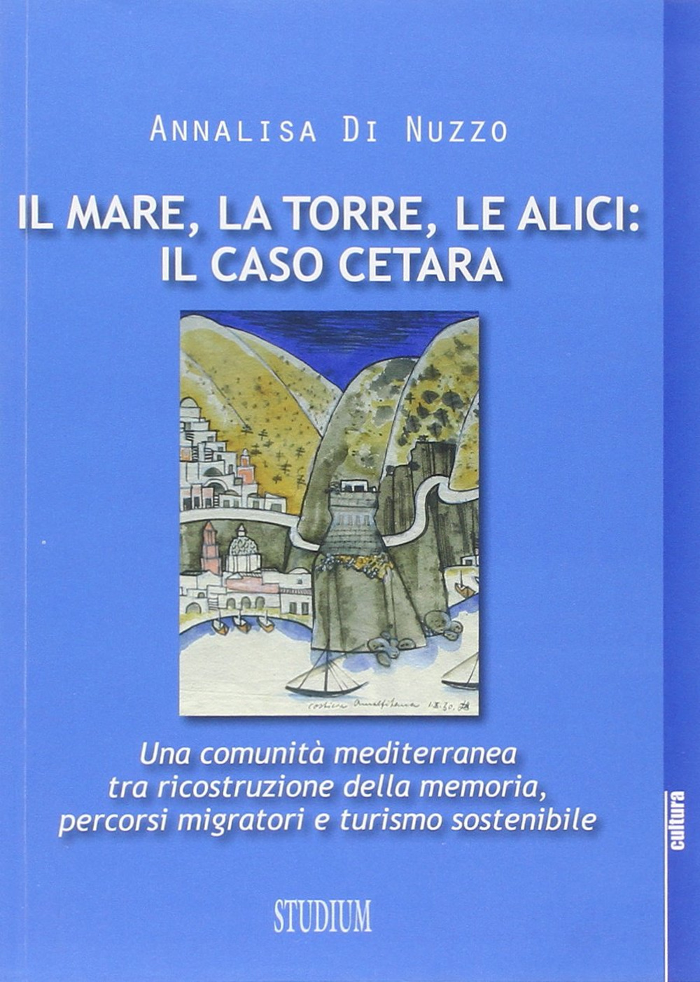 Il mare, la torre, le alici: il caso Cetara. Una comunità mediterranea tra ricostruzione della memoria, percorsi migratori e turismo sostenibile Scarica PDF EPUB
