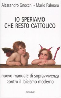 Io speriamo che resto cattolico. Nuovo manuale di sopravvivenza contro il laicismo moderno