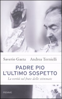 Padre Pio. L'ultimo sospetto. La verità sul frate delle stimmate