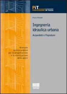 Ingegneria idraulica urbana. Acquedotti e fognature. Manuale-tecnico pratico per la progettazione e la realizzazione delle opere.pdf