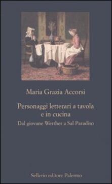 Personaggi letterari a tavola e in cucina. Dal giovane Werther a Sal Paradiso.pdf