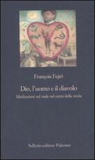 Libro Dio, l'uomo e il diavolo. Meditazioni sul male nel corso della storia François Fejtö