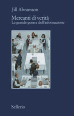 Libro Mercanti di verità. Il business delle notizie e la grande guerra dell'informazione Jill Abramson