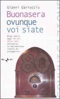 Buonasera ovunque voi siate. Breve storia degli 80 anni della radio attraverso le testimonianze inedite dei protagonisti Scarica PDF EPUB
