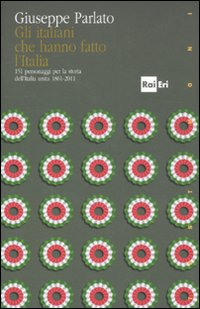 Image of Gli italiani che hanno fatto la storia. 151 personaggi per la storia dell'Italia unita 1861-2011