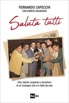 Saluta tutti. Vita, talenti, scoperte e avventure di un manager che si è fatto da solo.pdf