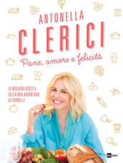 Libro Pane, amore e felicità. Le migliori ricette della mia avventura ai fornelli Antonella Clerici
