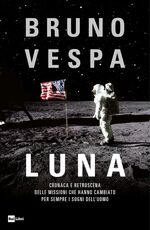 Libro Luna. Cronaca e retroscena delle missioni che hanno cambiato per sempre i sogni dell'uomo Bruno Vespa