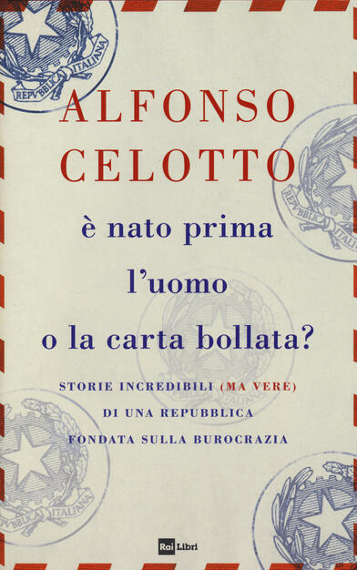 E Nato Prima L Uomo O La Carta Bollata Storie Incredibili Ma Vere Di Una Repubblica Fondata Sulla Burocrazia Alfonso Celotto Libro Rai Libri Ibs