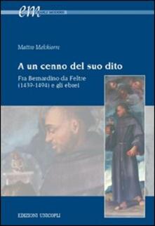 A un cenno del suo dito. Fra Bernardino da Feltre (1439-1494) e gli ebrei.pdf