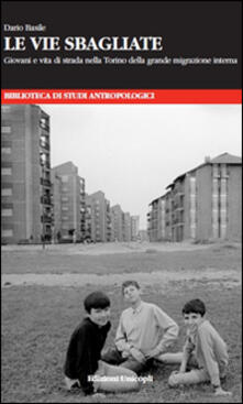 Le vie sbagliate. Giovani e vita di strada nella Torino della grande migrazione interna.pdf