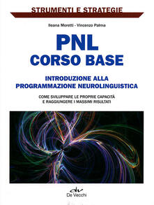 PNL: corso base. Introduzione alla programmazione neurolinguistica. Come sviluppare le proprie capacità e raggiungere i massimi risultati..pdf