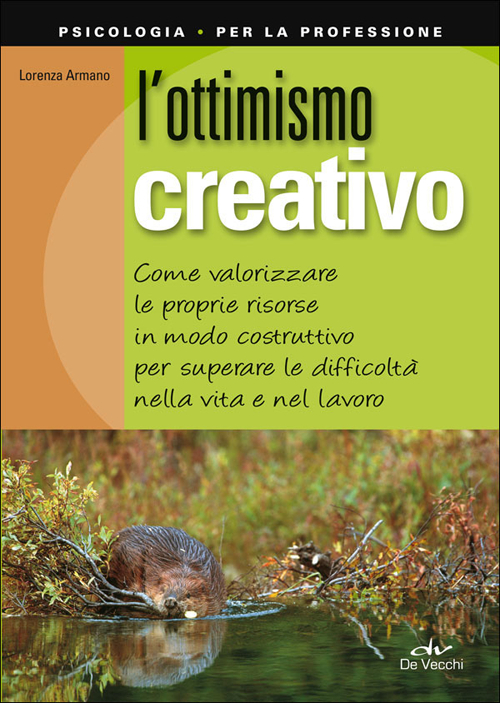 L' ottimismo creativo. Come valorizzare le proprie risorse in modo costruttivo per superare le difficoltà nella vita e nel lavoro