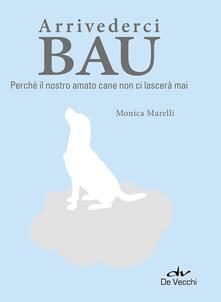 Arrivederci bau. Perché il nostro amato cane non ci lascerà mai.pdf