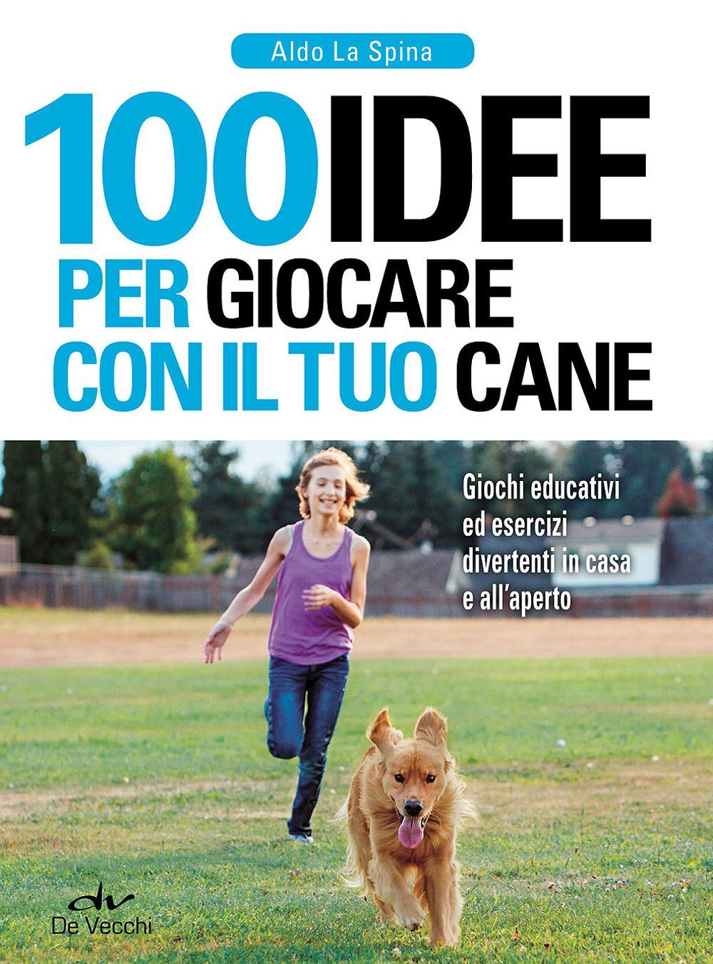 100 idee per giocare con il tuo cane. Giochi educativi ed esercizi divertenti in casa e all'aperto