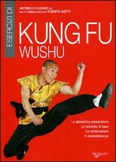 Libro Esercizi di kung fu wushu. La ginnastica preparatoria, le tecniche di base, le combinazioni, il combattimento Antonello Casarella