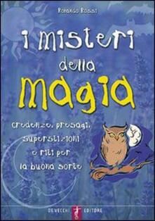 I misteri della magia. Credenze, presagi, superstizioni e riti per la buona sorte.pdf
