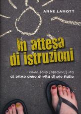 Libro In attesa di istruzioni. Come sono sopravvissuta al primo anno di vita di mio figlio Anne Lamott