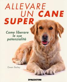 Allevare un cane super. Come liberare le sue potenzialità.pdf