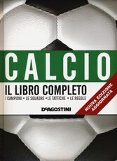Libro Calcio. Il libro completo. I campioni, le squadre, le tattiche, le regole