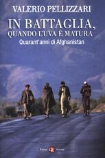 Libro In battaglia, quando l'uva è matura. Quarant'anni di Afghanistan Valerio Pellizzari
