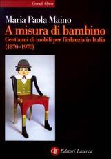Libro A misura di bambino. Cent'anni di mobili per l'infanzia in Italia (1870-1970) Maria Paola Maino