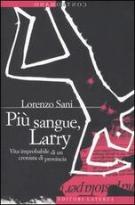 Libro Più sangue, Larry. Vita improbabile di un cronista di provincia Lorenzo Sani