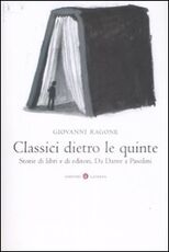 Libro Classici dietro le quinte. Storie di libri e di editori. Da Dante a Pasolini Giovanni Ragone