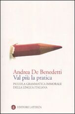 Libro Val più la pratica. Piccola grammatica immorale della lingua italiana Andrea De Benedetti