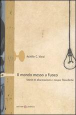 Libro Il mondo messo a fuoco. Storie di allucinazioni e miopie filosofiche Achille C. Varzi