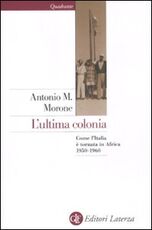 Libro L' ultima colonia. Come l'Italia è tornata in Africa 1950-1960 Antonio M. Morone