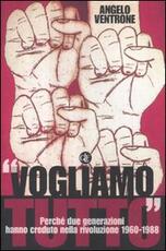 Libro «Vogliamo tutto». Perché due generazioni hanno creduto nella rivoluzione 1960-1988 Angelo Ventrone